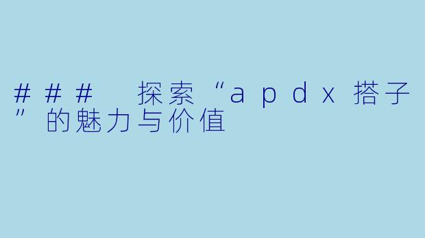 ### 探索“apdx搭子”的魅力与价值