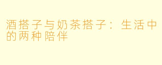 酒搭子与奶茶搭子：生活中的两种陪伴