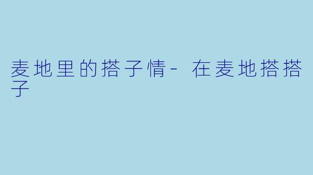 麦地里的搭子情-在麦地搭搭子