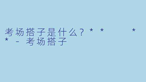 考场搭子是什么？**  **