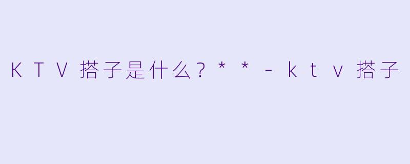 KTV搭子是什么？**