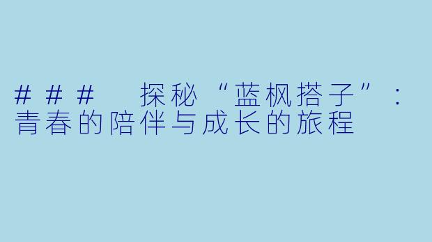 ### 探秘“蓝枫搭子”：青春的陪伴与成长的旅程