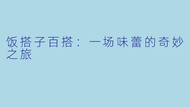 饭搭子百搭：一场味蕾的奇妙之旅