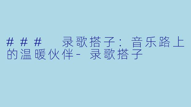 ### 录歌搭子：音乐路上的温暖伙伴