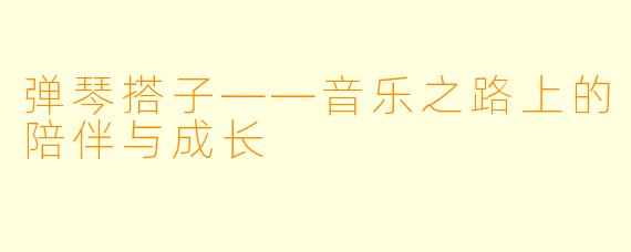 弹琴搭子——音乐之路上的陪伴与成长