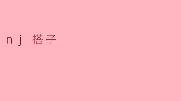 探索“nj搭子”:现代生活中的新社交现象