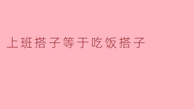 上班搭子和吃饭搭子有什么相同之处吗？