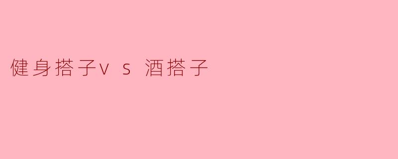 健身搭子与酒搭子:生活中的两种陪伴