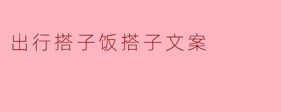 出行搭子饭搭子文案