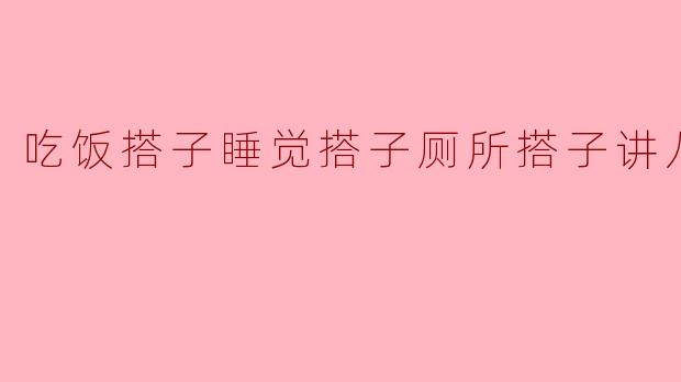 吃饭搭子睡觉搭子厕所搭子讲八卦
