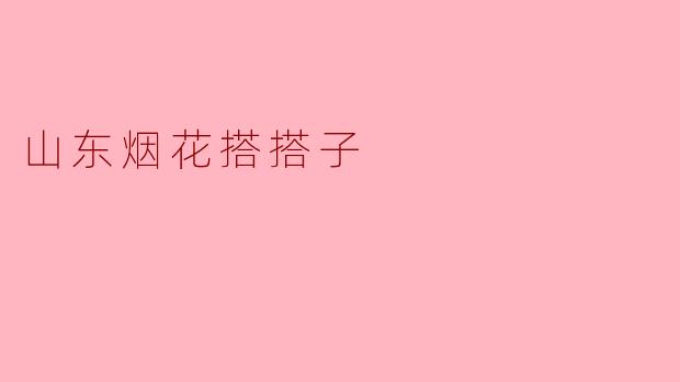 ### 山东烟花搭搭子:传统文化的瑰宝