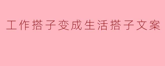 工作搭子变成生活搭子文案