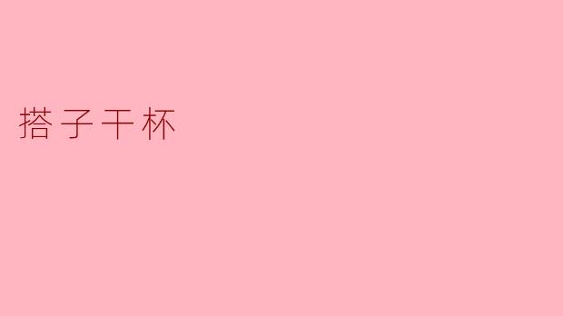 什么是“搭子干杯”？  
