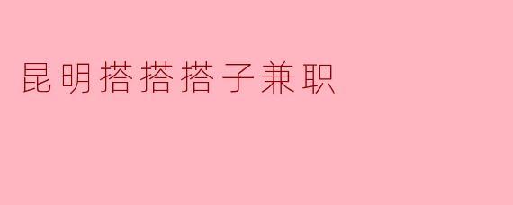 昆明搭搭搭子兼职
