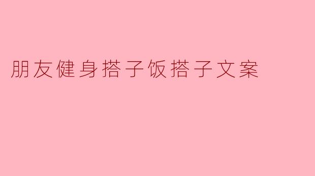 ### 友情与健康:一起成为健身和美食搭子的好朋友