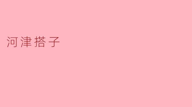 ### 探秘河津搭子的美味魅力