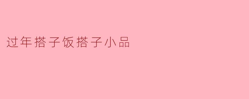 过年搭子饭搭子小品