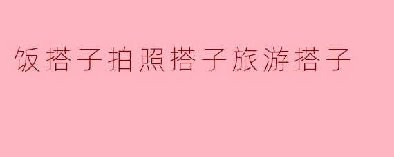 ### 饭搭子、拍照搭子与旅游搭子的美好时光