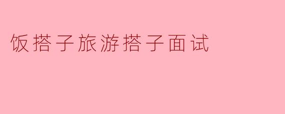 饭搭子旅游搭子面试