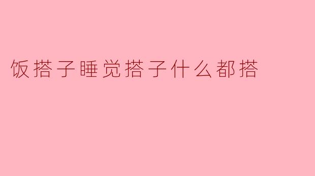 ### 饭搭子与睡觉搭子:伙食与休息的完美搭配