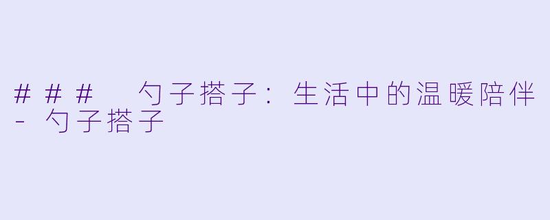 ### 勺子搭子：生活中的温暖陪伴-勺子搭子