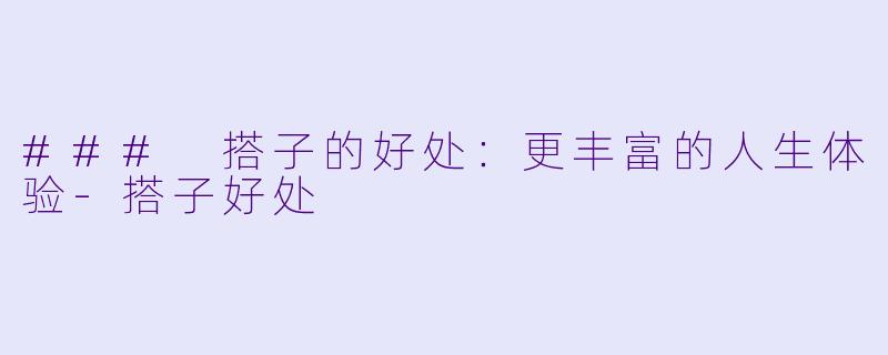 ### 搭子的好处：更丰富的人生体验