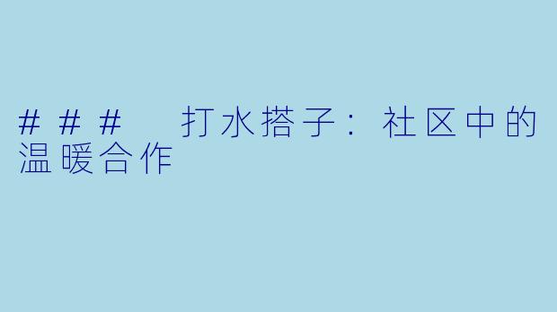 ### 打水搭子:社区中的温暖合作
