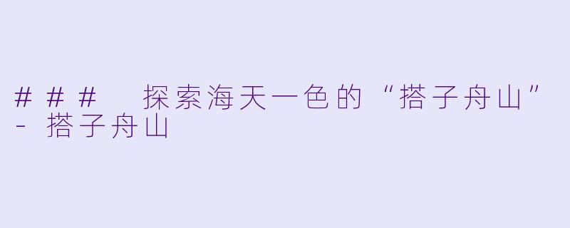 ### 探索海天一色的“搭子舟山”