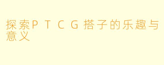 探索PTCG搭子的乐趣与意义