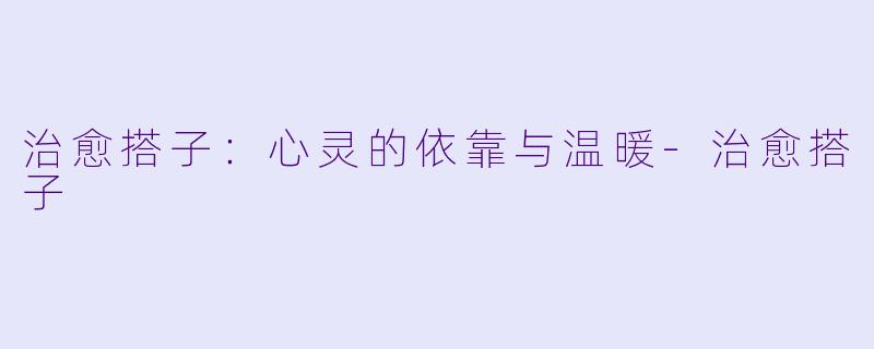 治愈搭子：心灵的依靠与温暖-治愈搭子
