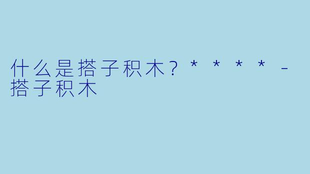 什么是搭子积木？****