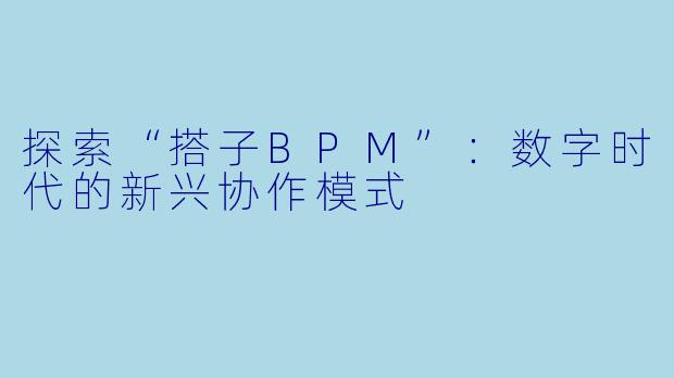 探索“搭子BPM”：数字时代的新兴协作模式