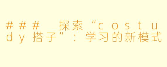 ### 探索“costudy搭子”:学习的新模式