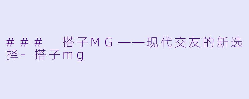 ### 搭子MG——现代交友的新选择-搭子mg