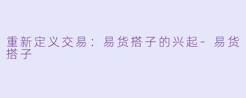 重新定义交易:易货搭子的兴起-易货搭子