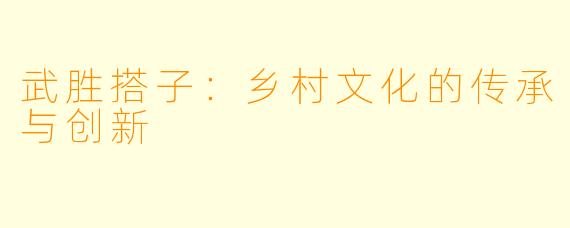 武胜搭子:乡村文化的传承与创新