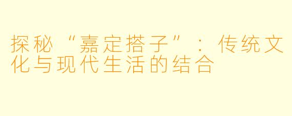 探秘“嘉定搭子”：传统文化与现代生活的结合