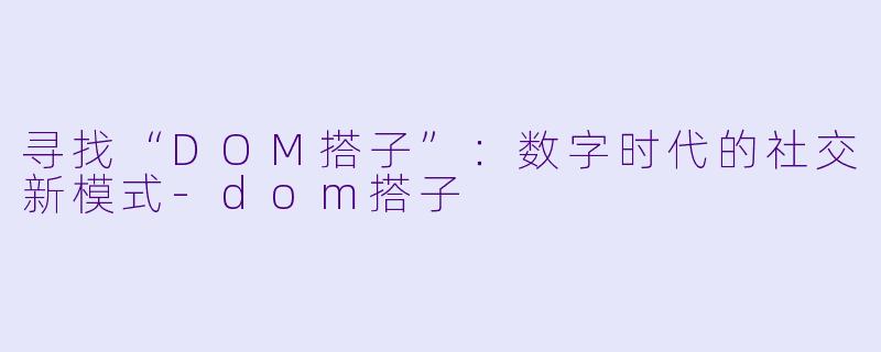 寻找“DOM搭子”:数字时代的社交新模式