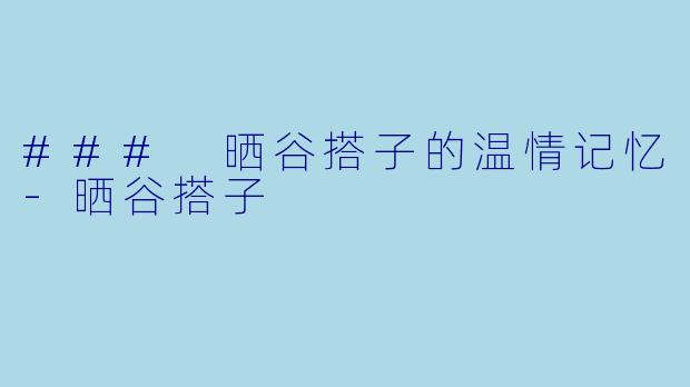 ### 晒谷搭子的温情记忆-晒谷搭子