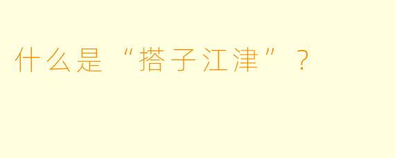 什么是“搭子江津”？  