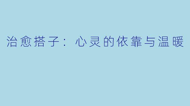 治愈搭子:心灵的依靠与温暖