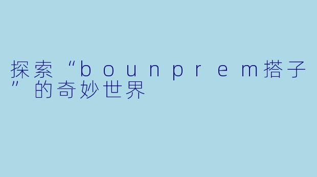 探索“bounprem搭子”的奇妙世界