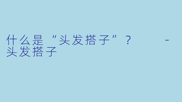 什么是“头发搭子”？  