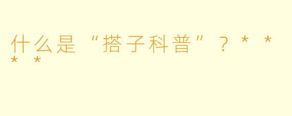 什么是“搭子科普”?****