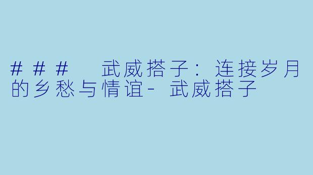### 武威搭子:连接岁月的乡愁与情谊