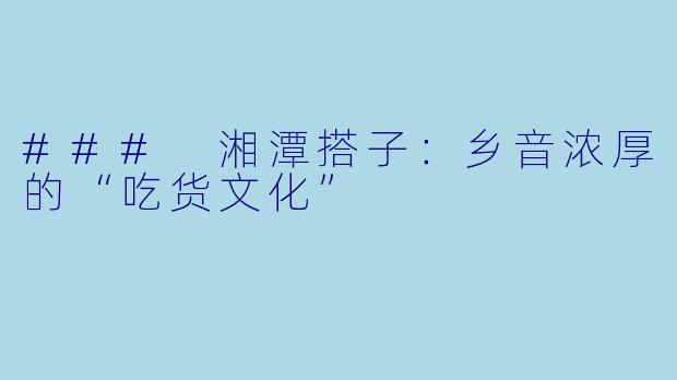 ### 湘潭搭子:乡音浓厚的“吃货文化”
