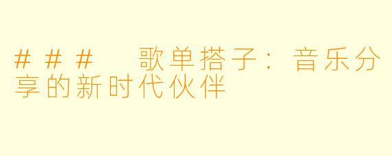 ### 歌单搭子：音乐分享的新时代伙伴