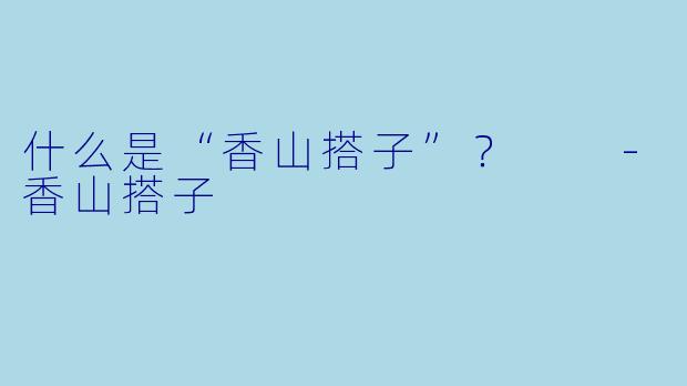 什么是“香山搭子”？  