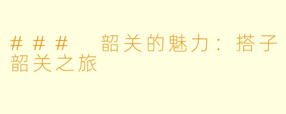 ### 韶关的魅力:搭子韶关之旅