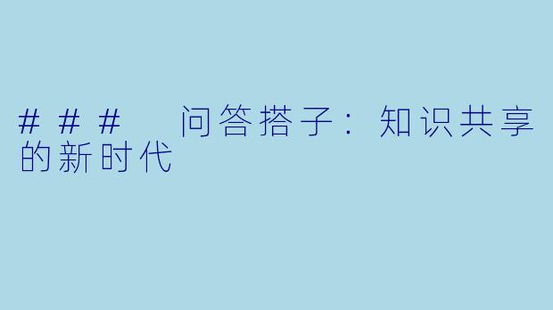 ### 问答搭子：知识共享的新时代